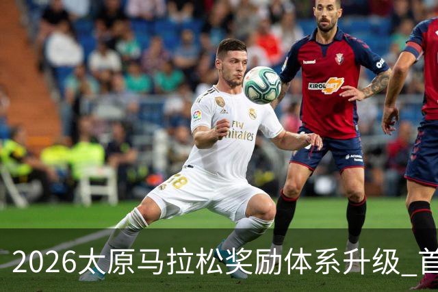 2026太原马拉松奖励体系升级 首设中国籍运动员特别奖